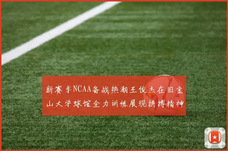 新赛季NCAA备战热潮王俊杰在旧金山大学球馆全力训练展现拼搏精神