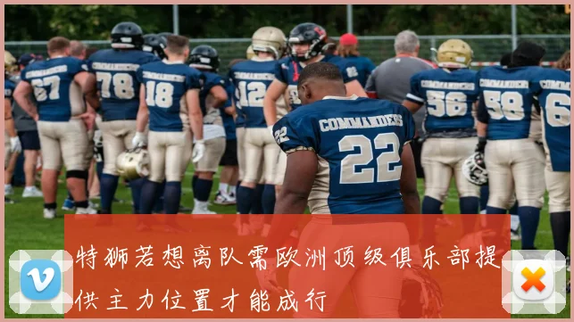特狮若想离队需欧洲顶级俱乐部提供主力位置才能成行