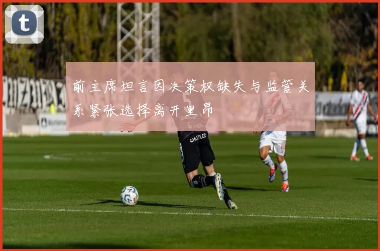 前主席坦言因决策权缺失与监管关系紧张选择离开里昂