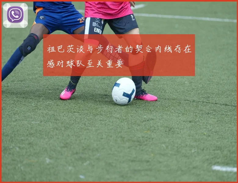 祖巴茨谈与步行者的契合内线存在感对球队至关重要