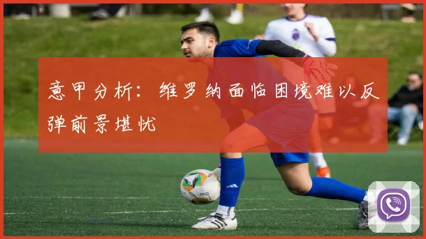 意甲分析：维罗纳面临困境难以反弹前景堪忧