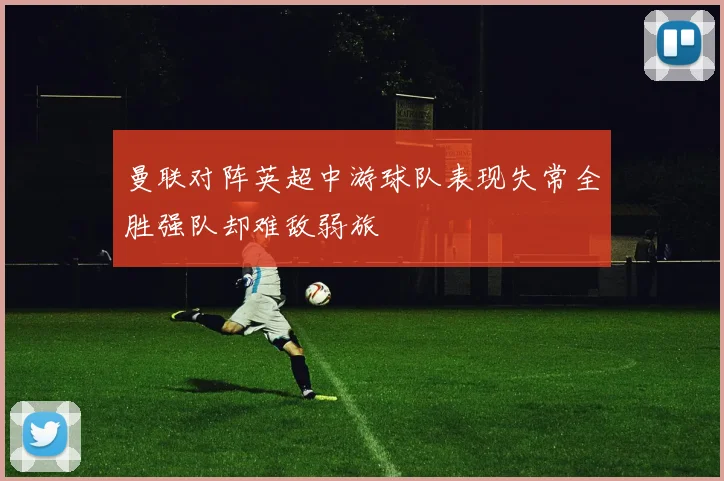 曼联对阵英超中游球队表现失常全胜强队却难敌弱旅