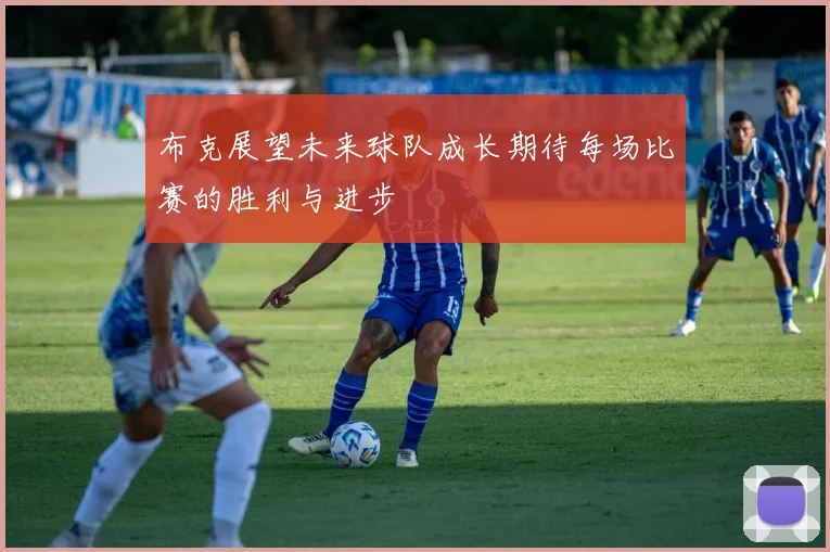 布克展望未来球队成长期待每场比赛的胜利与进步